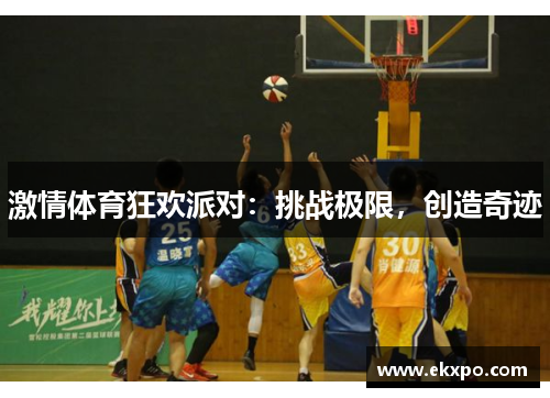 激情体育狂欢派对：挑战极限，创造奇迹