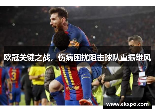 欧冠关键之战，伤病困扰阻击球队重振雄风